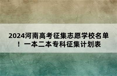 2024河南高考征集志愿学校名单！一本二本专科征集计划表