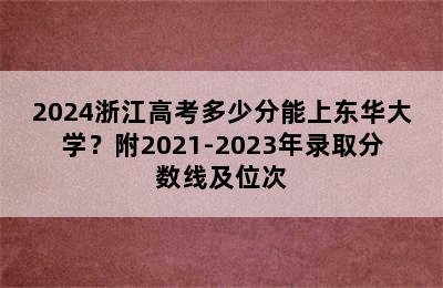 2024浙江高考多少分能上东华大学？附2021-2023年录取分数线及位次