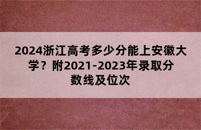 2024浙江高考多少分能上安徽大学？附2021-2023年录取分数线及位次