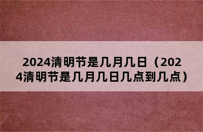 2024清明节是几月几日（2024清明节是几月几日几点到几点）