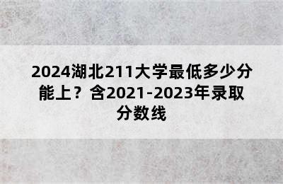 2024湖北211大学最低多少分能上？含2021-2023年录取分数线