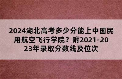 2024湖北高考多少分能上中国民用航空飞行学院？附2021-2023年录取分数线及位次