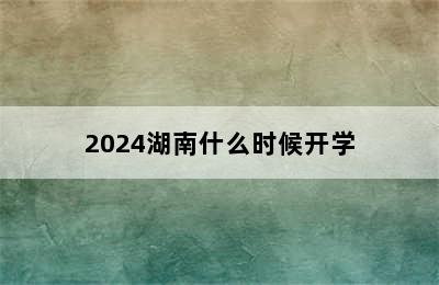 2024湖南什么时候开学