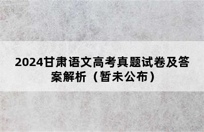 2024甘肃语文高考真题试卷及答案解析（暂未公布）