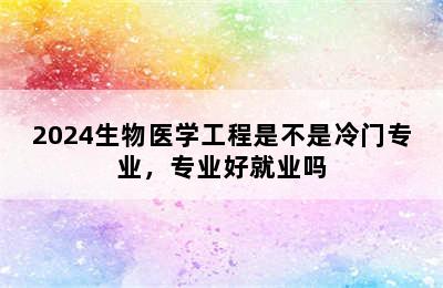 2024生物医学工程是不是冷门专业，专业好就业吗