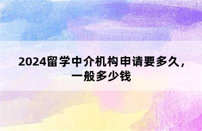 2024留学中介机构申请要多久，一般多少钱