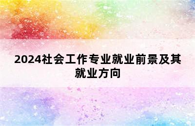 2024社会工作专业就业前景及其就业方向