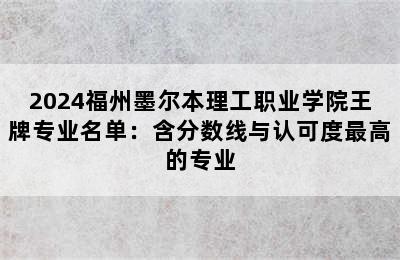 2024福州墨尔本理工职业学院王牌专业名单：含分数线与认可度最高的专业