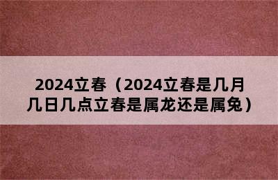 2024立春（2024立春是几月几日几点立春是属龙还是属兔）