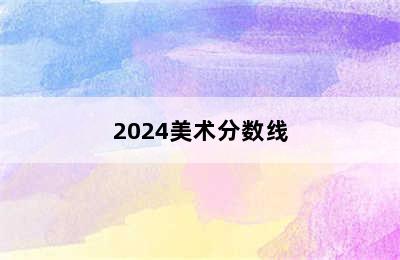 2024美术分数线