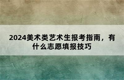 2024美术类艺术生报考指南，有什么志愿填报技巧