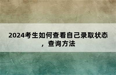 2024考生如何查看自己录取状态，查询方法