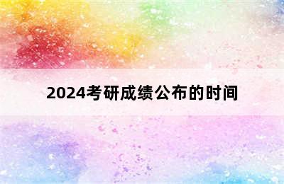 2024考研成绩公布的时间