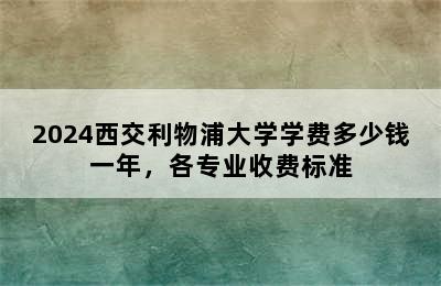 2024西交利物浦大学学费多少钱一年，各专业收费标准