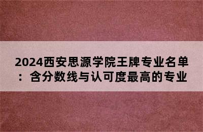 2024西安思源学院王牌专业名单：含分数线与认可度最高的专业