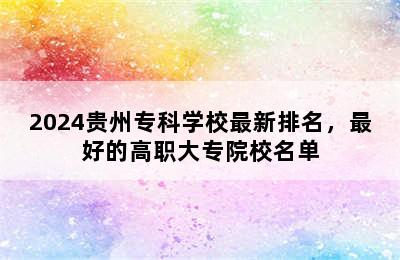 2024贵州专科学校最新排名，最好的高职大专院校名单