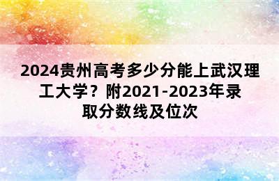 2024贵州高考多少分能上武汉理工大学？附2021-2023年录取分数线及位次