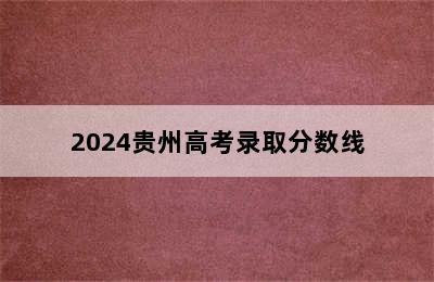 2024贵州高考录取分数线