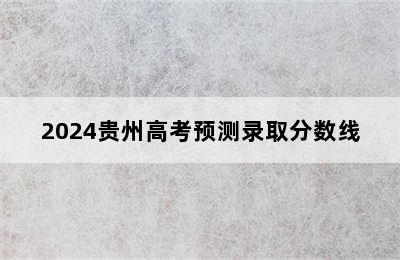 2024贵州高考预测录取分数线