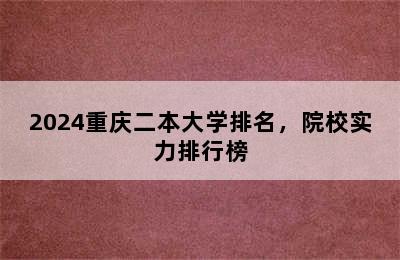 2024重庆二本大学排名，院校实力排行榜