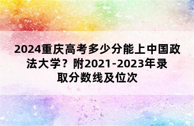 2024重庆高考多少分能上中国政法大学？附2021-2023年录取分数线及位次