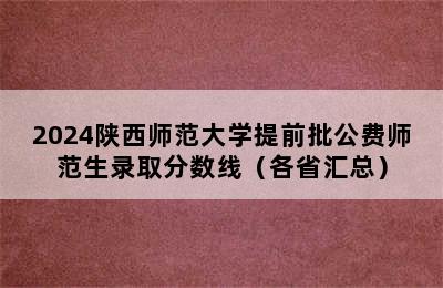 2024陕西师范大学提前批公费师范生录取分数线（各省汇总）