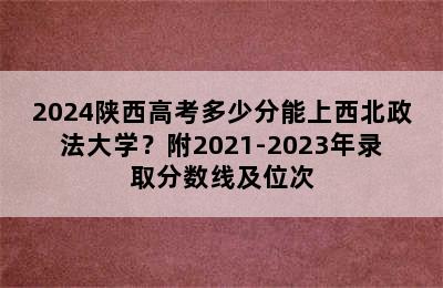 2024陕西高考多少分能上西北政法大学？附2021-2023年录取分数线及位次