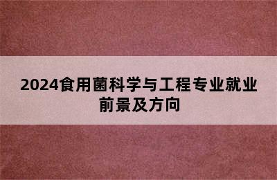 2024食用菌科学与工程专业就业前景及方向