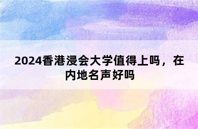 2024香港浸会大学值得上吗，在内地名声好吗