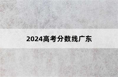 2024高考分数线广东