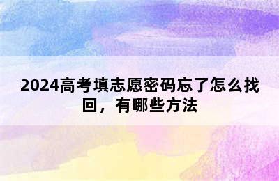 2024高考填志愿密码忘了怎么找回，有哪些方法