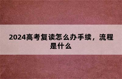 2024高考复读怎么办手续，流程是什么