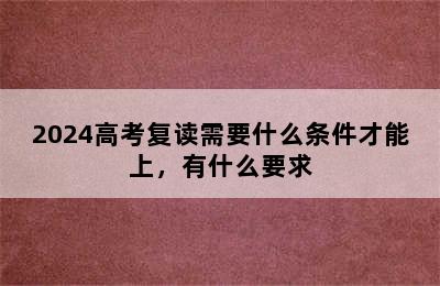 2024高考复读需要什么条件才能上，有什么要求