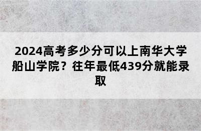 2024高考多少分可以上南华大学船山学院？往年最低439分就能录取