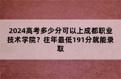 2024高考多少分可以上成都职业技术学院？往年最低191分就能录取