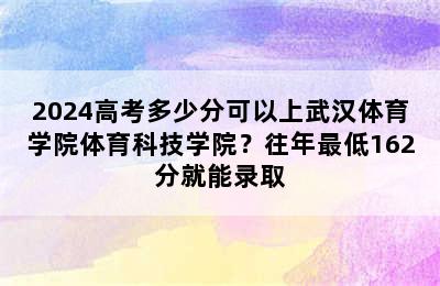 2024高考多少分可以上武汉体育学院体育科技学院？往年最低162分就能录取