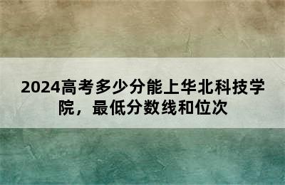 2024高考多少分能上华北科技学院，最低分数线和位次