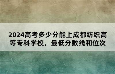 2024高考多少分能上成都纺织高等专科学校，最低分数线和位次