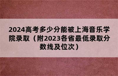 2024高考多少分能被上海音乐学院录取（附2023各省最低录取分数线及位次）