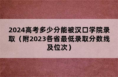 2024高考多少分能被汉口学院录取（附2023各省最低录取分数线及位次）