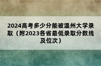 2024高考多少分能被温州大学录取（附2023各省最低录取分数线及位次）