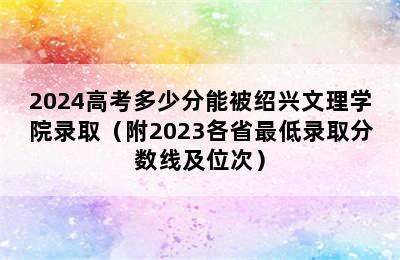 2024高考多少分能被绍兴文理学院录取（附2023各省最低录取分数线及位次）