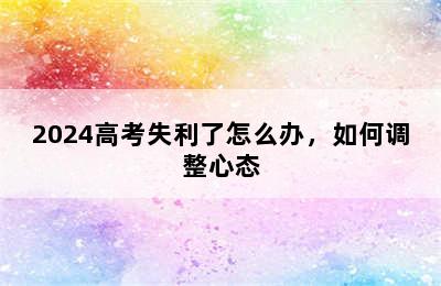 2024高考失利了怎么办，如何调整心态