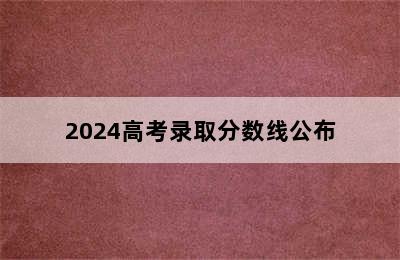 2024高考录取分数线公布