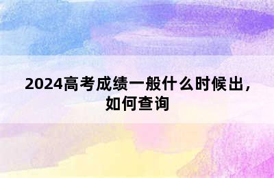 2024高考成绩一般什么时候出，如何查询