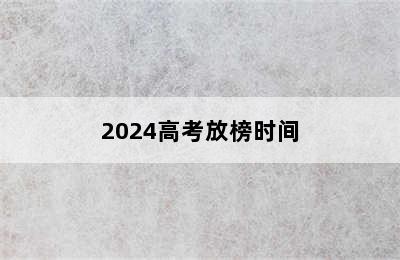 2024高考放榜时间