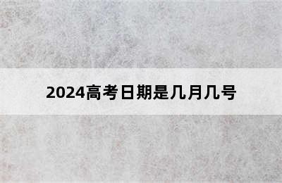 2024高考日期是几月几号