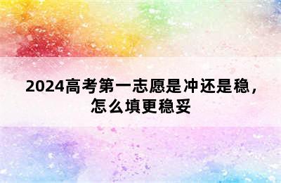 2024高考第一志愿是冲还是稳，怎么填更稳妥