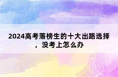 2024高考落榜生的十大出路选择，没考上怎么办