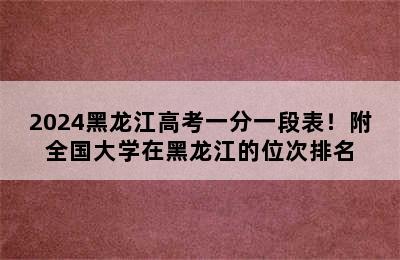 2024黑龙江高考一分一段表！附全国大学在黑龙江的位次排名